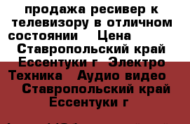 продажа ресивер к телевизору,в отличном состоянии. › Цена ­ 1 000 - Ставропольский край, Ессентуки г. Электро-Техника » Аудио-видео   . Ставропольский край,Ессентуки г.